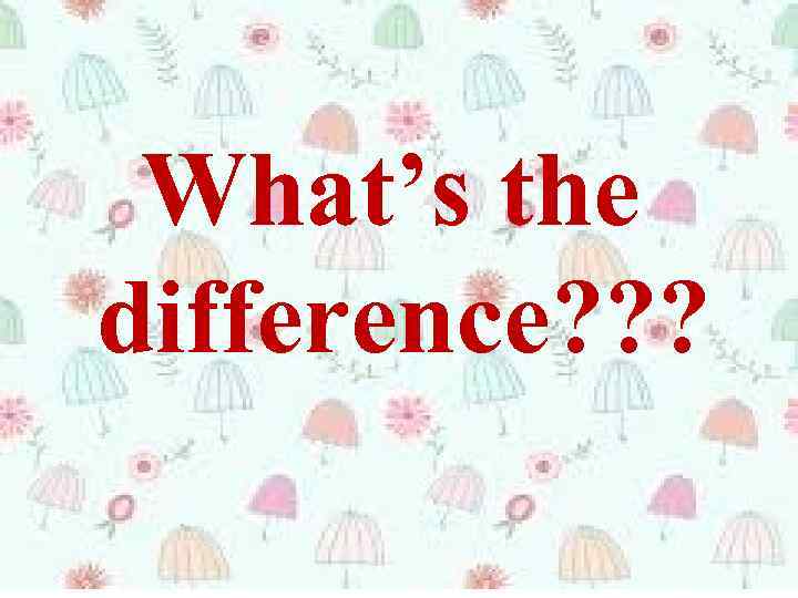 What’s the difference? ? ? 