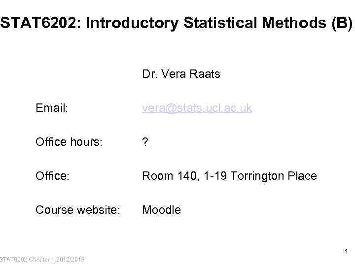 STAT 6202: Introductory Statistical Methods (B) Dr. Vera Raats Email: vera@stats. ucl. ac. uk