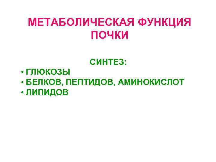 МЕТАБОЛИЧЕСКАЯ ФУНКЦИЯ ПОЧКИ СИНТЕЗ: • ГЛЮКОЗЫ • БЕЛКОВ, ПЕПТИДОВ, АМИНОКИСЛОТ • ЛИПИДОВ 