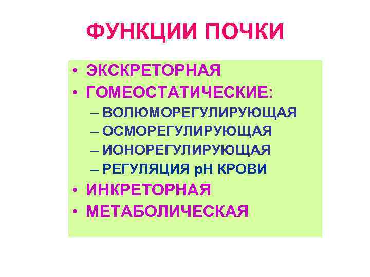 ФУНКЦИИ ПОЧКИ • ЭКСКРЕТОРНАЯ • ГОМЕОСТАТИЧЕСКИЕ: – ВОЛЮМОРЕГУЛИРУЮЩАЯ – ОСМОРЕГУЛИРУЮЩАЯ – ИОНОРЕГУЛИРУЮЩАЯ – РЕГУЛЯЦИЯ