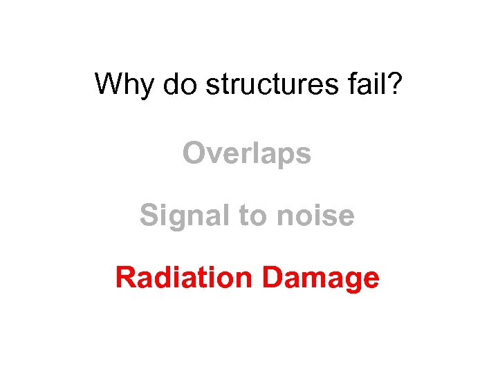 Why do structures fail? Overlaps Signal to noise Radiation Damage 