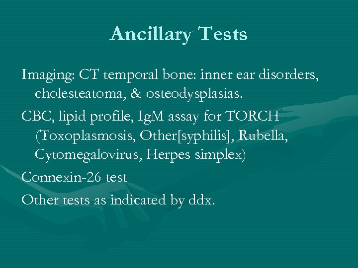 Ancillary Tests Imaging: CT temporal bone: inner ear disorders, cholesteatoma, & osteodysplasias. CBC, lipid