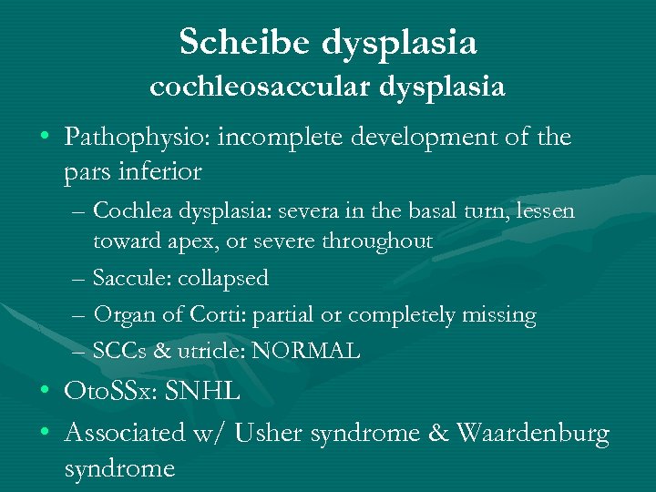 Scheibe dysplasia cochleosaccular dysplasia • Pathophysio: incomplete development of the pars inferior – Cochlea
