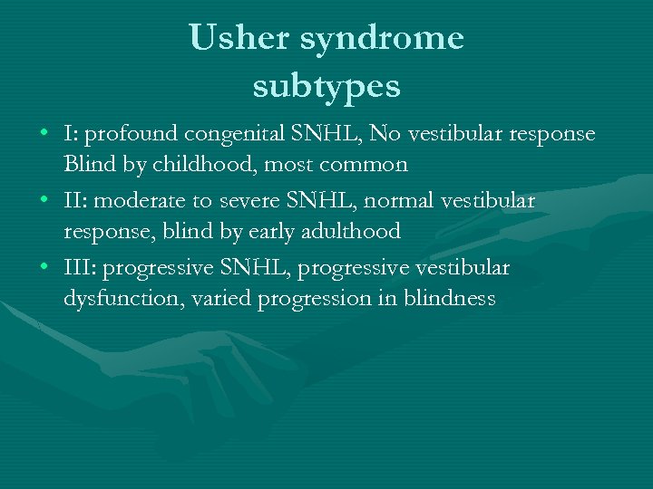 Usher syndrome subtypes • I: profound congenital SNHL, No vestibular response Blind by childhood,