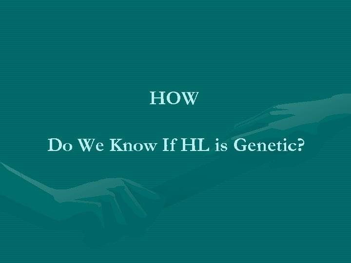 HOW Do We Know If HL is Genetic? 