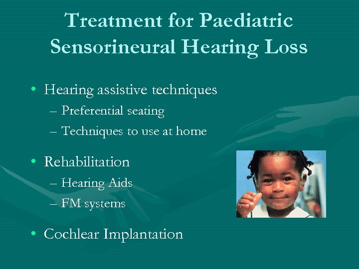 Treatment for Paediatric Sensorineural Hearing Loss • Hearing assistive techniques – Preferential seating –