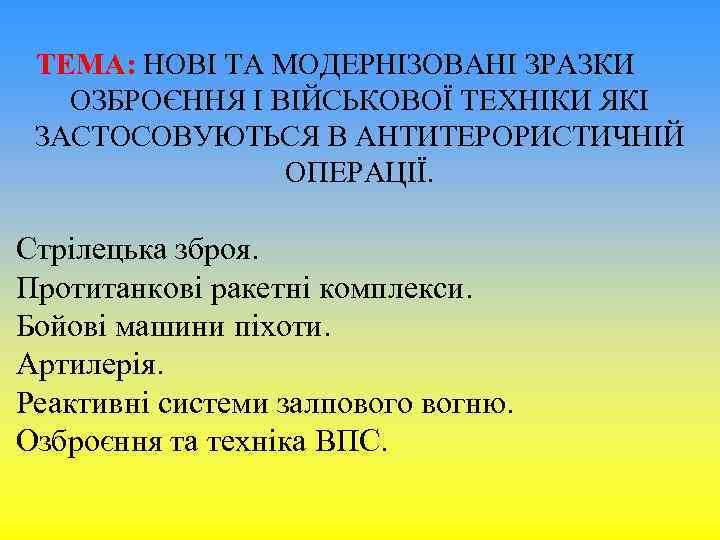 ТЕМА: НОВІ ТА МОДЕРНІЗОВАНІ ЗРАЗКИ ОЗБРОЄННЯ І ВІЙСЬКОВОЇ ТЕХНІКИ ЯКІ ЗАСТОСОВУЮТЬСЯ В АНТИТЕРОРИСТИЧНІЙ ОПЕРАЦІЇ.
