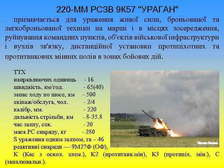 220 -ММ РСЗВ 9 К 57 "УРАГАН" призначається для ураження живої сили, броньованої та
