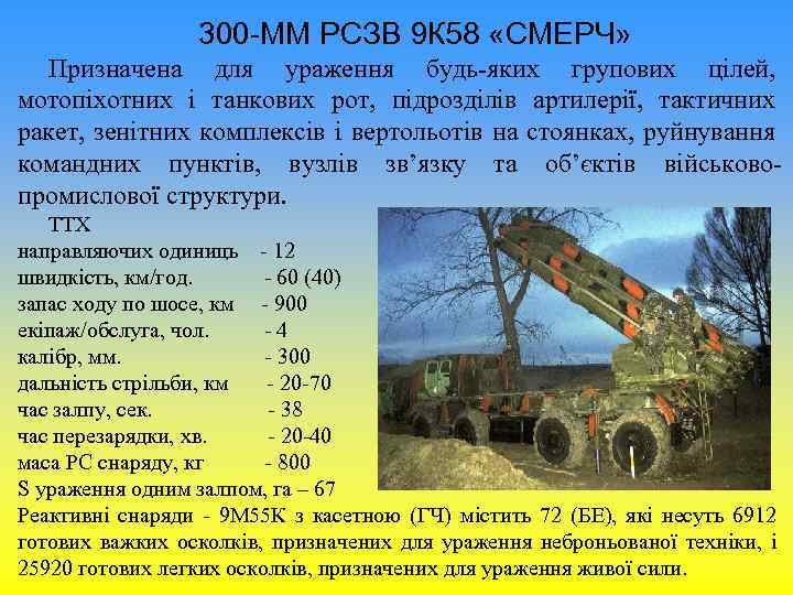 300 -ММ РСЗВ 9 К 58 «СМЕРЧ» Призначена для ураження будь-яких групових цілей, мотопіхотних