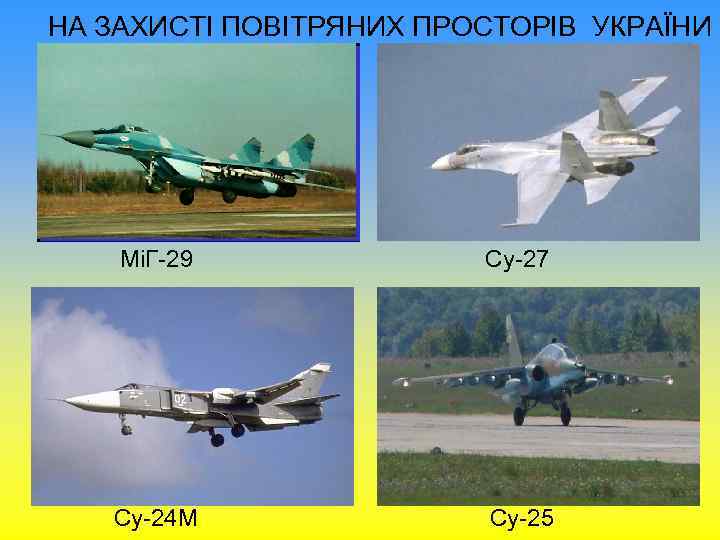 НА ЗАХИСТІ ПОВІТРЯНИХ ПРОСТОРІВ УКРАЇНИ МіГ-29 Су-27 Су-24 М Су-25 