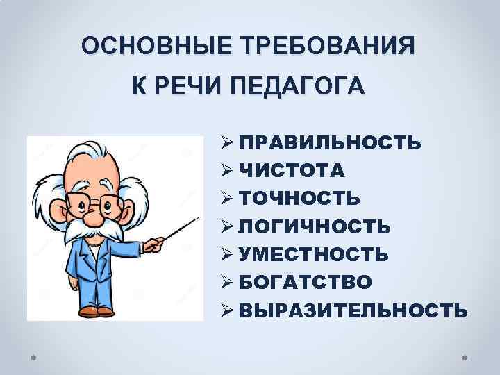 ОСНОВНЫЕ ТРЕБОВАНИЯ К РЕЧИ ПЕДАГОГА Ø ПРАВИЛЬНОСТЬ Ø ЧИСТОТА Ø ТОЧНОСТЬ Ø ЛОГИЧНОСТЬ Ø