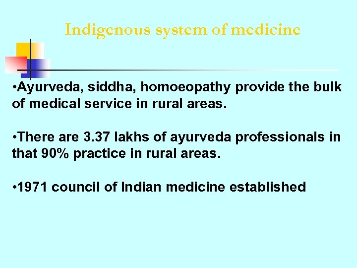 Indigenous system of medicine • Ayurveda, siddha, homoeopathy provide the bulk of medical service