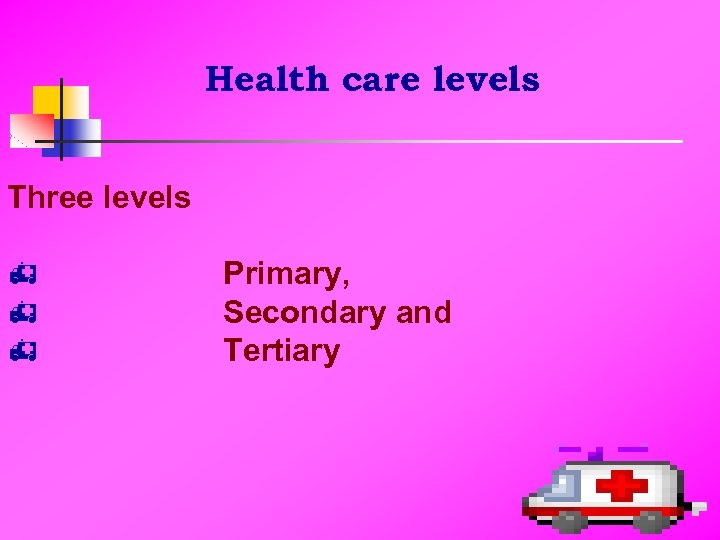  Health care levels Three levels h h h Primary, Secondary and Tertiary 