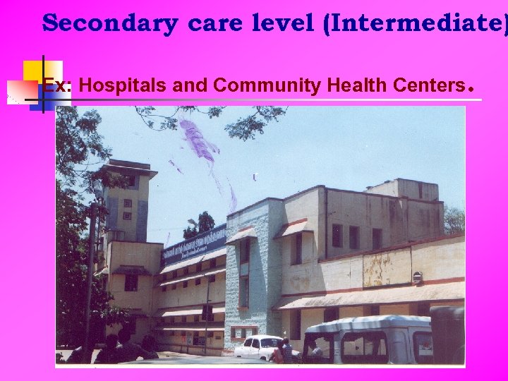 Secondary care level (Intermediate) Ex: Hospitals and Community Health Centers. 