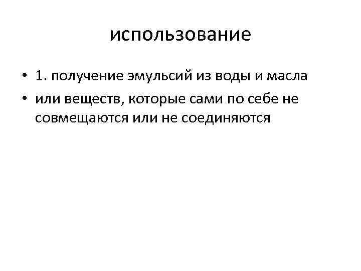 использование • 1. получение эмульсий из воды и масла • или веществ, которые сами