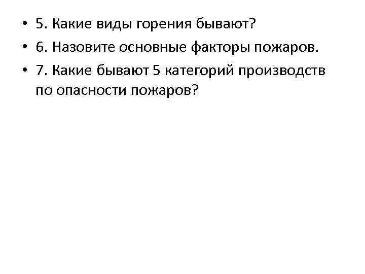  • 5. Какие виды горения бывают? • 6. Назовите основные факторы пожаров. •