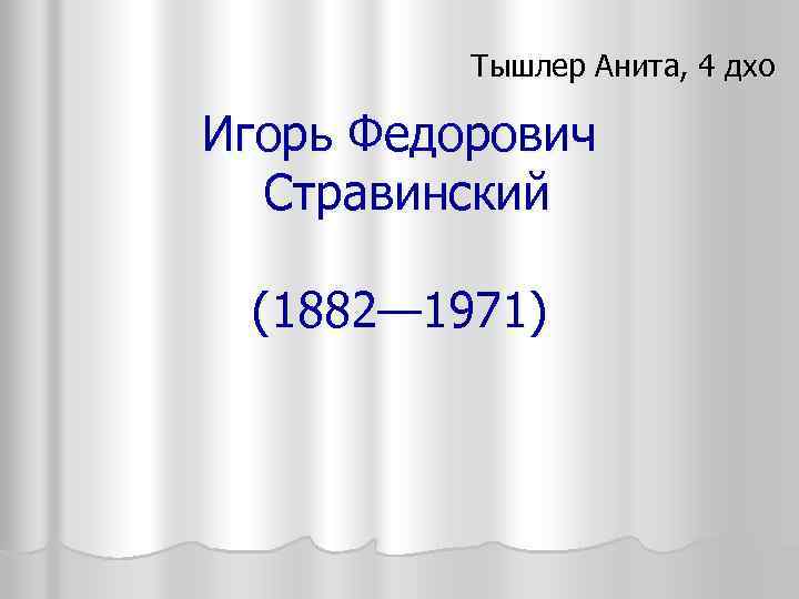 Тышлер Анита, 4 дхо Игорь Федорович Стравинский (1882— 1971) 
