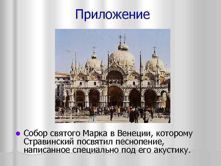 Приложение l Собор святого Марка в Венеции, которому Стравинский посвятил песнопение, написанное специально под