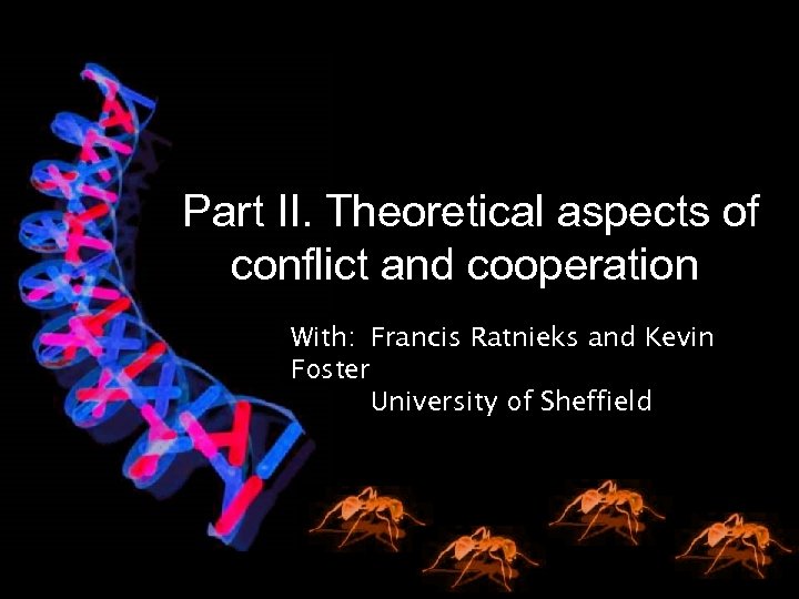 Part II. Theoretical aspects of conflict and cooperation With: Francis Ratnieks and Kevin Foster