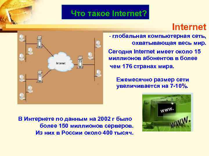 Что такое Internet? Internet - глобальная компьютерная сеть, охватывающая весь мир. Сегодня Internet имеет