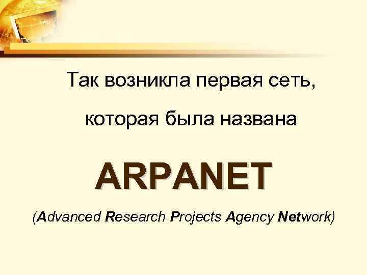 Так возникла первая сеть, которая была названа ARPANET (Advanced Research Projects Agency Network) 