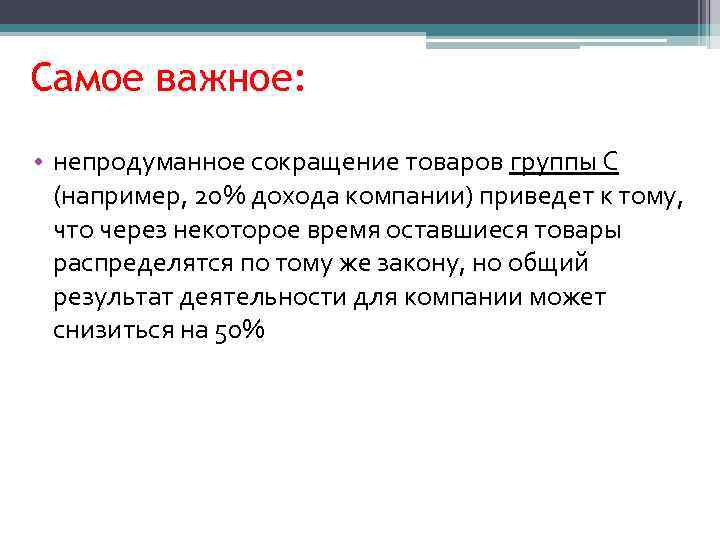 Самое важное: • непродуманное сокращение товаров группы С (например, 20% дохода компании) приведет к