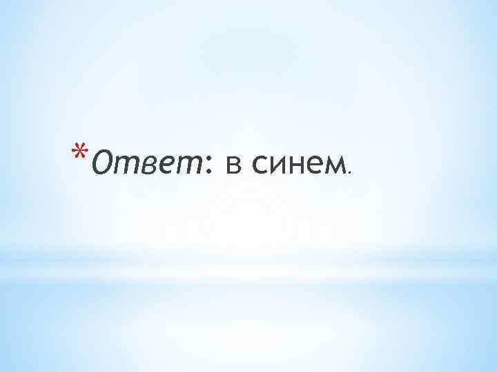 *Ответ: в синем . 