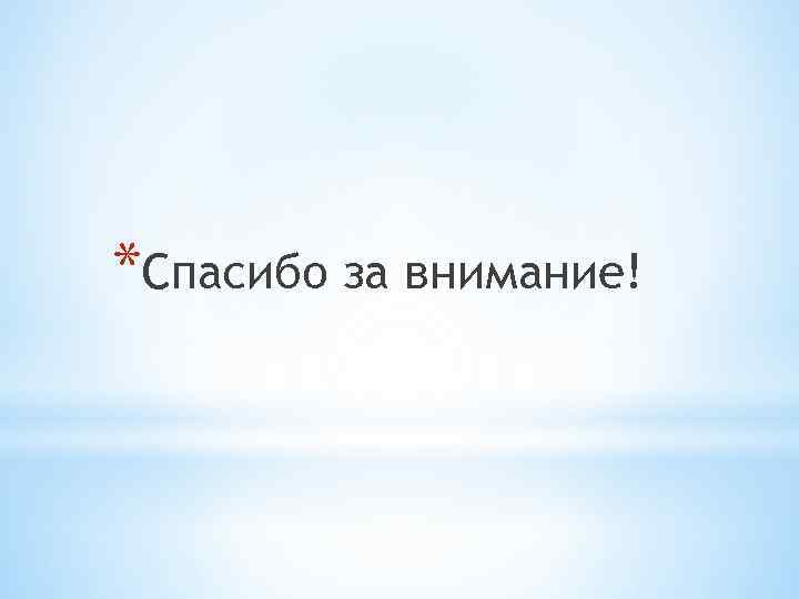 *Спасибо за внимание! 