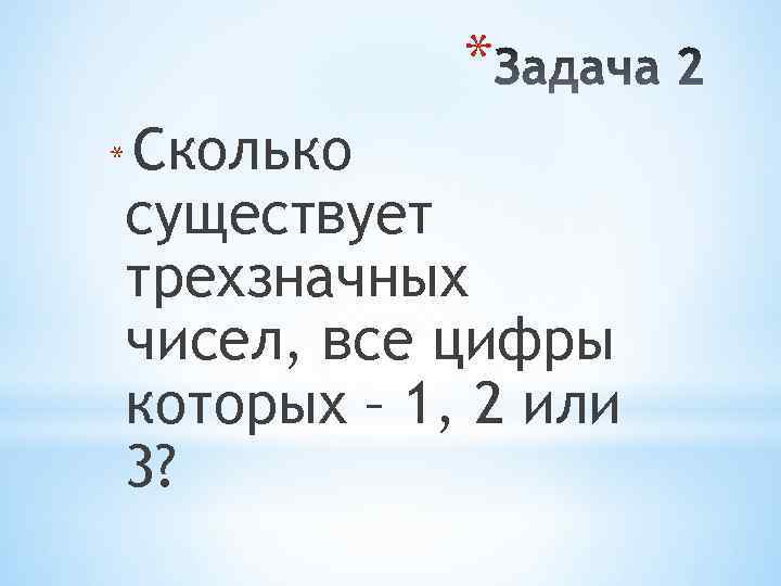 * Сколько существует трехзначных чисел, все цифры которых – 1, 2 или 3? *