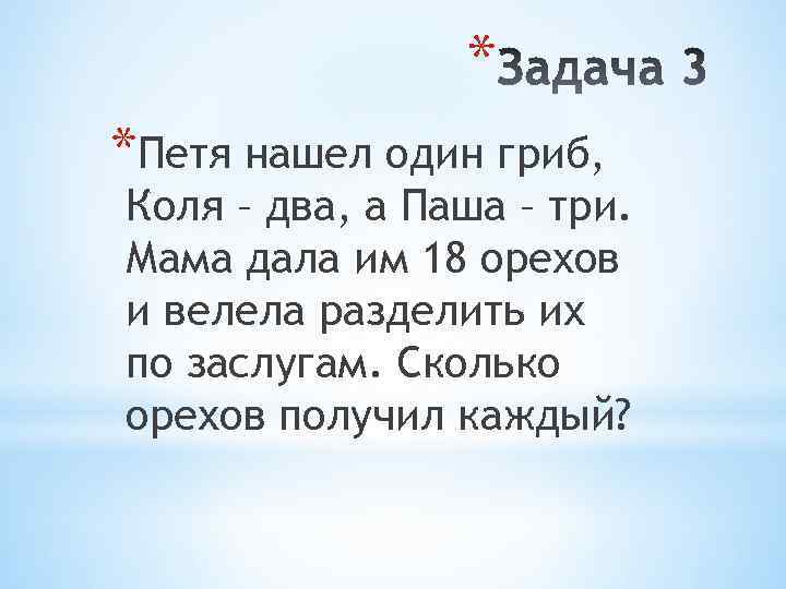 * *Петя нашел один гриб, Коля – два, а Паша – три. Мама дала