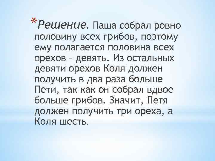 *Решение. Паша собрал ровно половину всех грибов, поэтому ему полагается половина всех орехов –