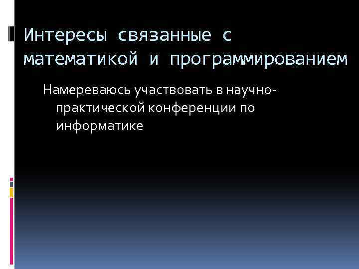 Интересы связанные с математикой и программированием Намереваюсь участвовать в научнопрактической конференции по информатике 