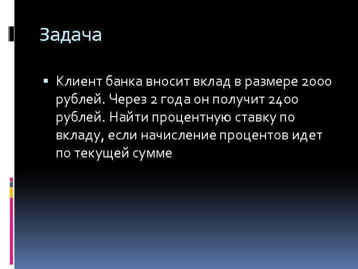 Задача Клиент банка вносит вклад в размере 2000 рублей. Через 2 года он получит