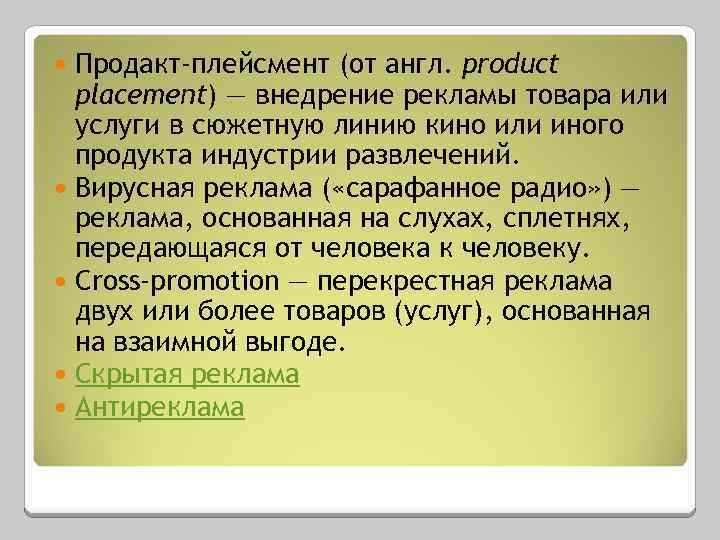 Продакт-плейсмент (от англ. product placement) — внедрение рекламы товара или услуги в сюжетную линию