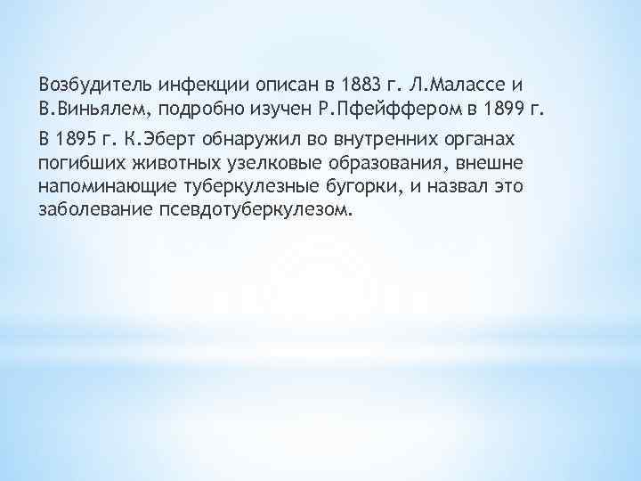 Возбудитель инфекции описан в 1883 г. Л. Малассе и В. Виньялем, подробно изучен Р.