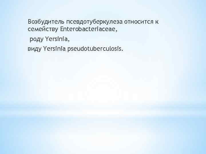 Возбудитель псевдотуберкулеза относится к семейству Enterobacteriaceae, роду Yersinia, виду Yersinia pseudotuberculosis. 