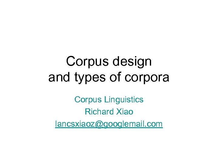 Corpus design and types of corpora Corpus Linguistics Richard Xiao lancsxiaoz@googlemail. com 