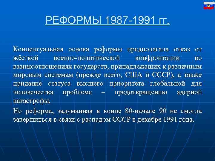 19 РЕФОРМЫ 1987 -1991 гг. Концептуальная основа реформы предполагала отказ от жёсткой военно-политической конфронтации