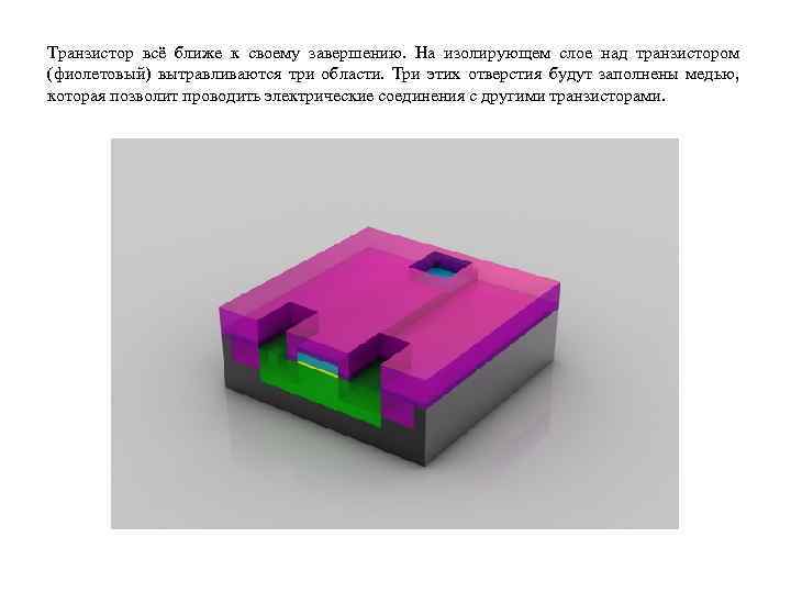 Транзистор всё ближе к своему завершению. На изолирующем слое над транзистором (фиолетовый) вытравливаются три