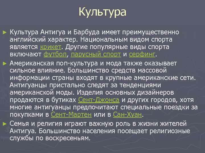 Культура Антигуа и Барбуда имеет преимущественно английский характер. Национальным видом спорта является крикет. Другие