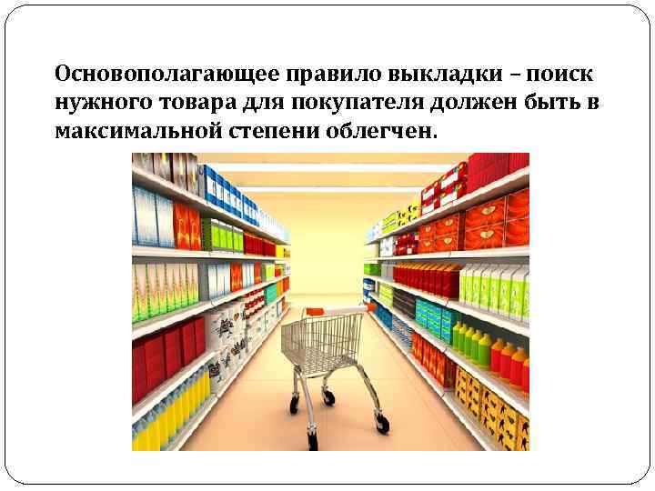 Основополагающее правило выкладки – поиск нужного товара для покупателя должен быть в максимальной степени