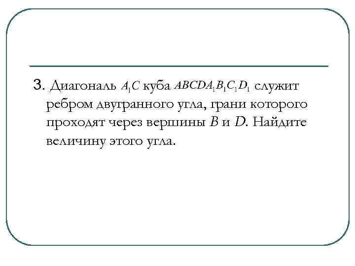 3. Диагональ куба служит ребром двугранного угла, грани которого проходят через вершины B и