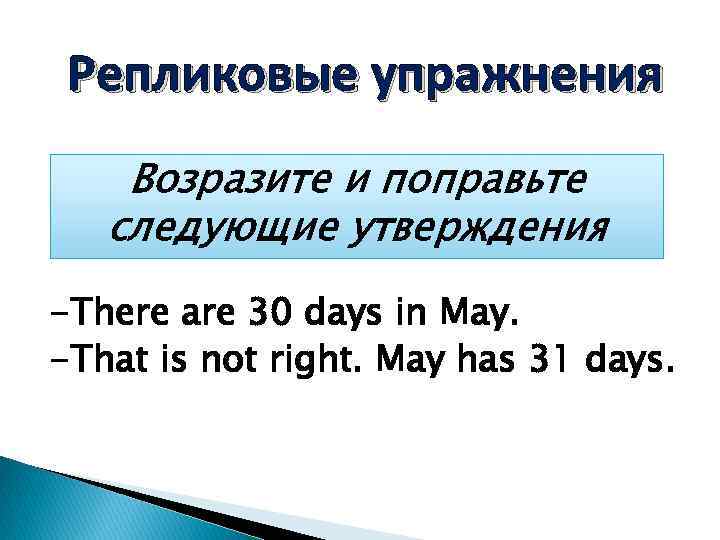 Репликовые упражнения Возразите и поправьте следующие утверждения -There are 30 days in May. -That