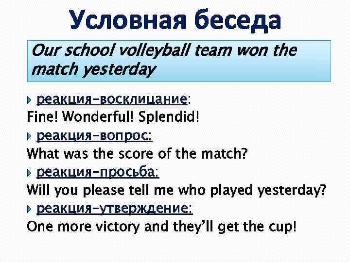 Условная беседа Our school volleyball team won the match yesterday реакция-восклицание: Fine! Wonderful! Splendid!