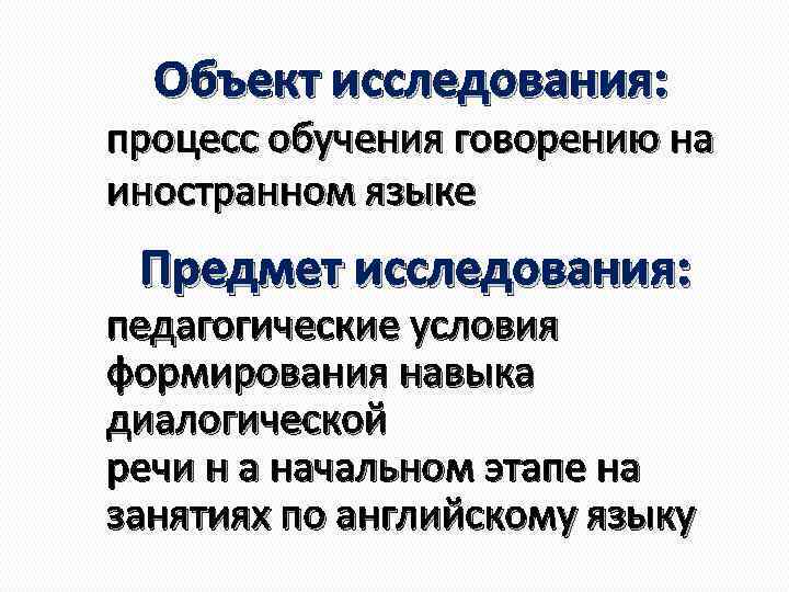  Объект исследования: процесс обучения говорению на иностранном языке Предмет исследования: педагогические условия формирования