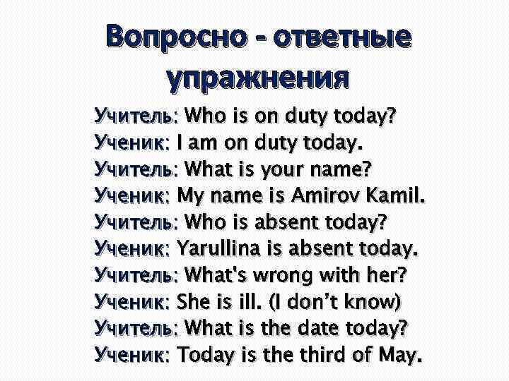 Вопросно - ответные упражнения Учитель: Who is on duty today? Ученик: I am on