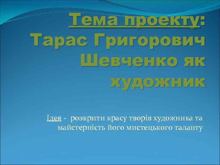 Тема проекту: Тарас Григорович Шевченко як художник Ідея - розкрити красу творів художника та