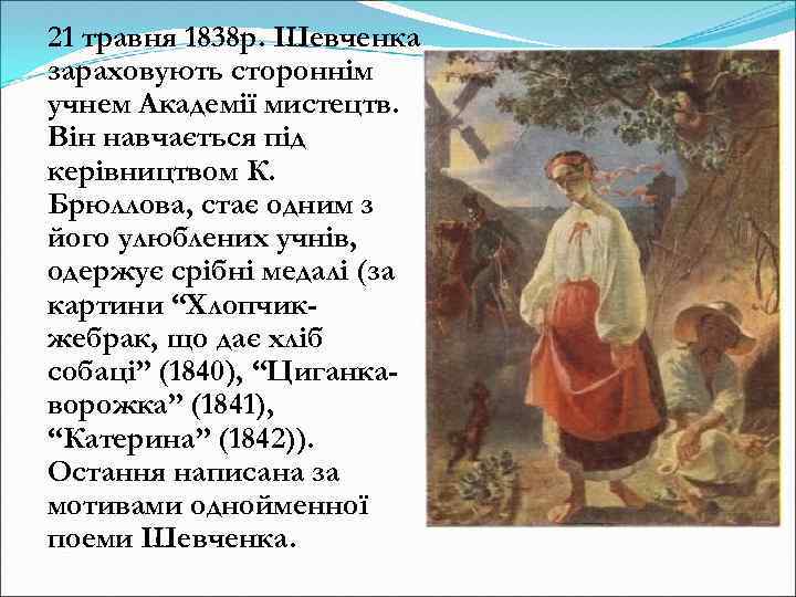 21 травня 1838 р. Шевченка зараховують стороннім учнем Академії мистецтв. Він навчається під керівництвом