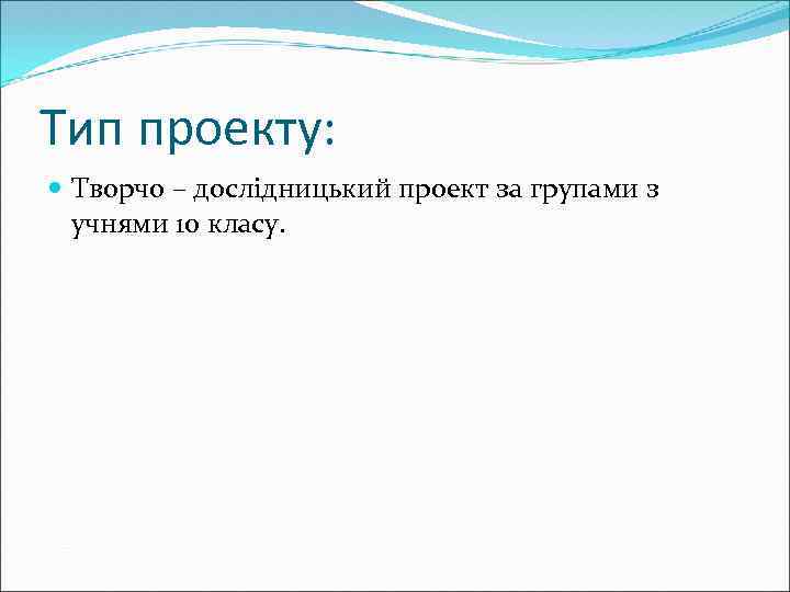 Тип проекту: Творчо – дослідницький проект за групами з учнями 10 класу. 