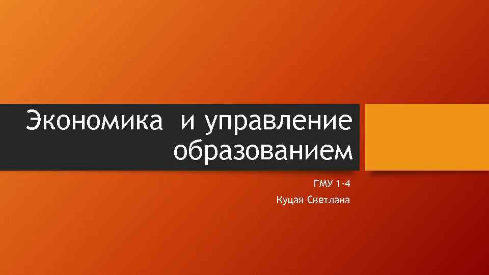 Экономика и управление образованием ГМУ 1 -4 Куцая Светлана 